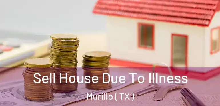  Sell House Due To Illness Murillo ( TX )