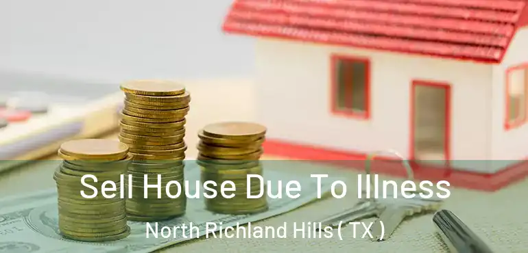  Sell House Due To Illness North Richland Hills ( TX )