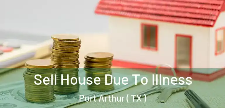  Sell House Due To Illness Port Arthur ( TX )