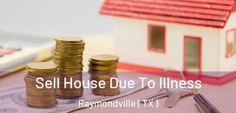  Sell House Due To Illness Raymondville ( TX )