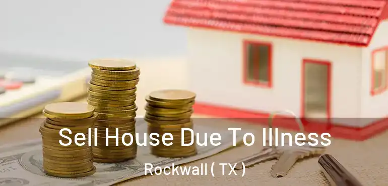  Sell House Due To Illness Rockwall ( TX )