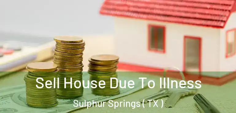  Sell House Due To Illness Sulphur Springs ( TX )
