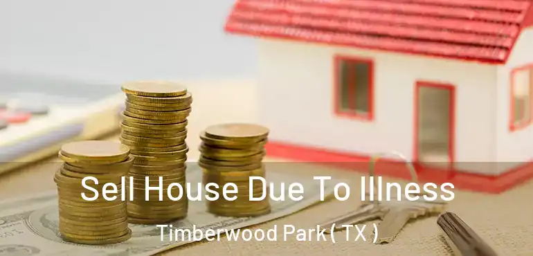  Sell House Due To Illness Timberwood Park ( TX )