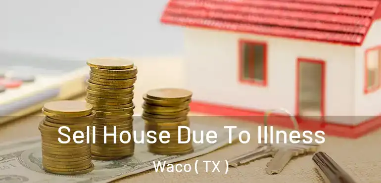  Sell House Due To Illness Waco ( TX )