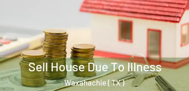  Sell House Due To Illness Waxahachie ( TX )