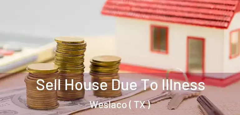 Sell House Due To Illness Weslaco ( TX )