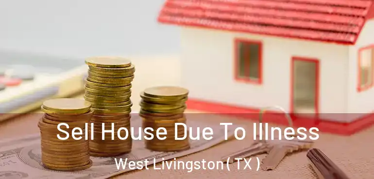  Sell House Due To Illness West Livingston ( TX )