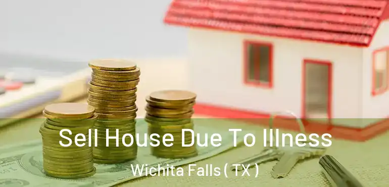  Sell House Due To Illness Wichita Falls ( TX )