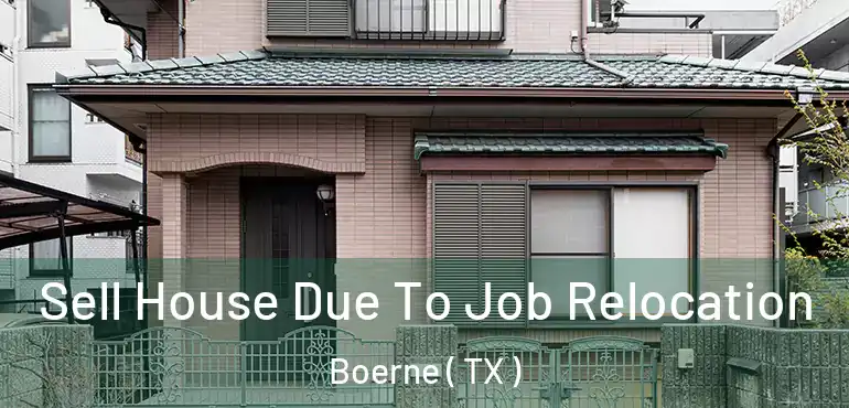  Sell House Due To Job Relocation Boerne ( TX )