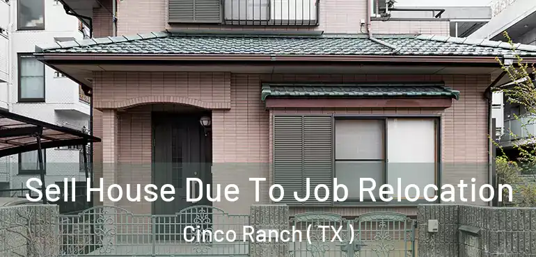  Sell House Due To Job Relocation Cinco Ranch ( TX )