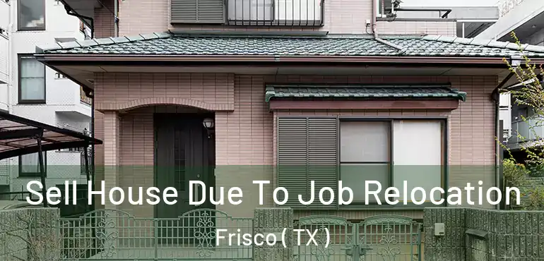  Sell House Due To Job Relocation Frisco ( TX )