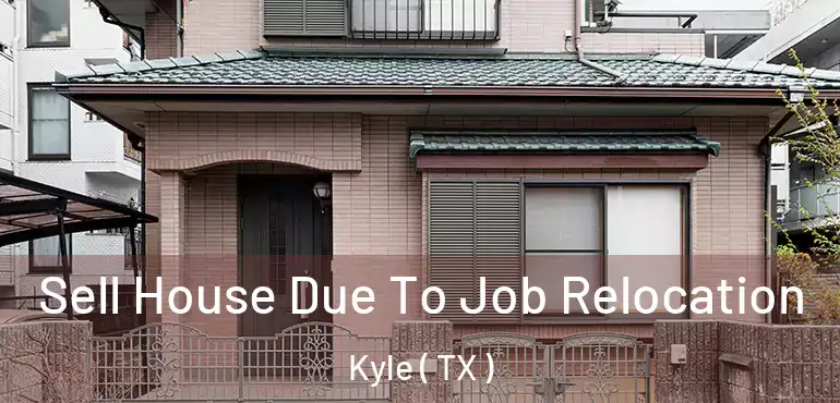  Sell House Due To Job Relocation Kyle ( TX )