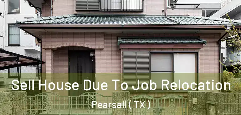 Sell House Due To Job Relocation Pearsall ( TX )