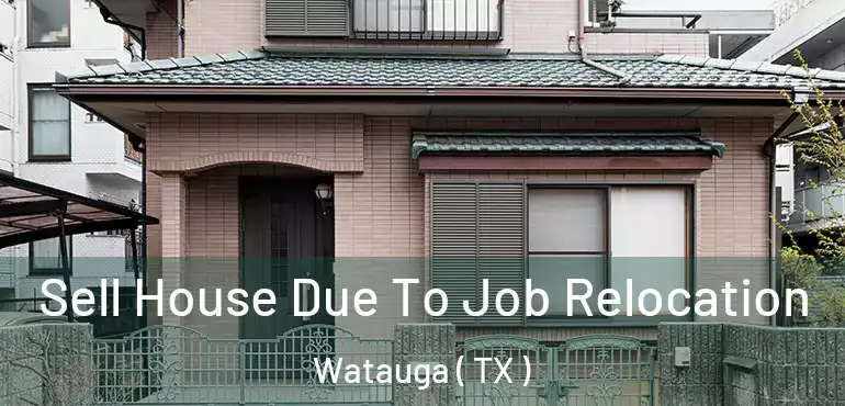  Sell House Due To Job Relocation Watauga ( TX )