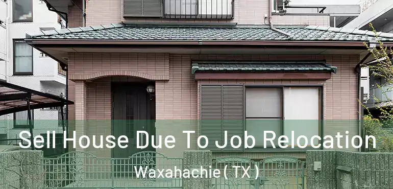  Sell House Due To Job Relocation Waxahachie ( TX )