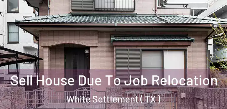  Sell House Due To Job Relocation White Settlement ( TX )