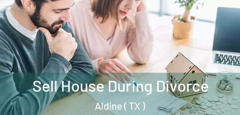  Sell House During Divorce Aldine ( TX )
