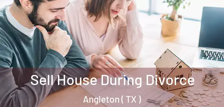  Sell House During Divorce Angleton ( TX )
