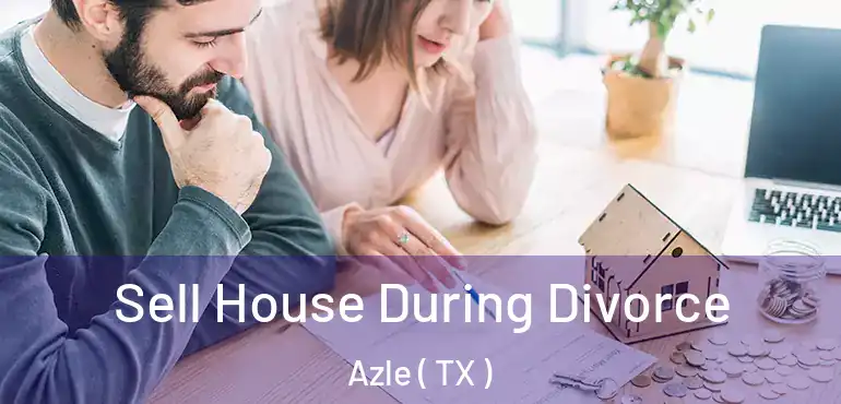  Sell House During Divorce Azle ( TX )