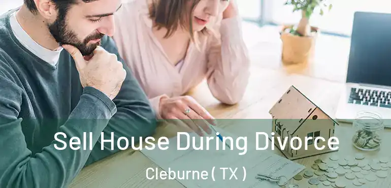  Sell House During Divorce Cleburne ( TX )