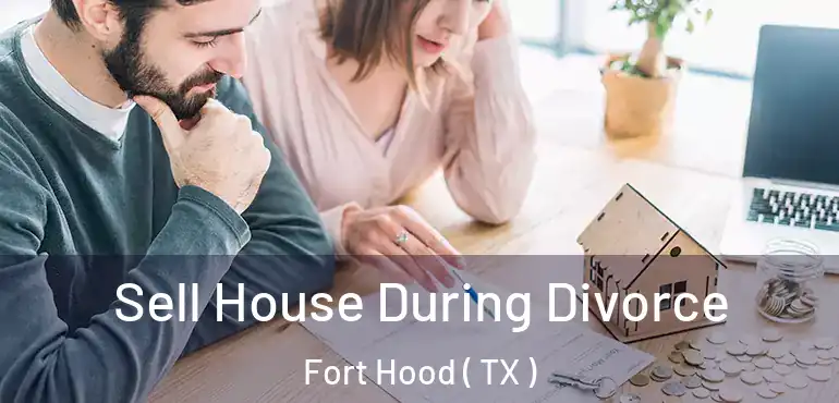  Sell House During Divorce Fort Hood ( TX )