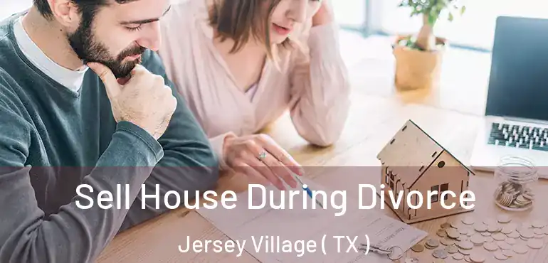  Sell House During Divorce Jersey Village ( TX )