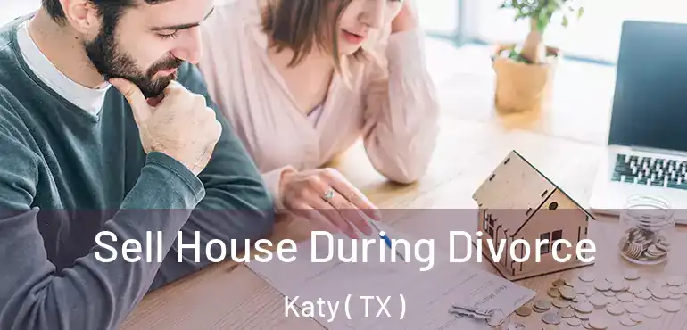  Sell House During Divorce Katy ( TX )
