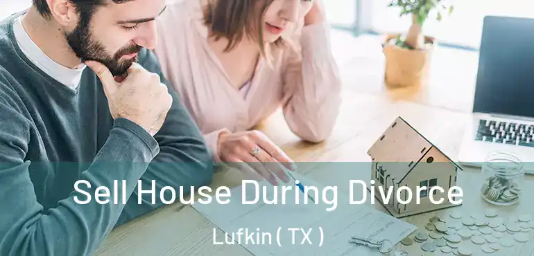  Sell House During Divorce Lufkin ( TX )
