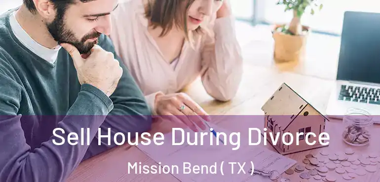  Sell House During Divorce Mission Bend ( TX )