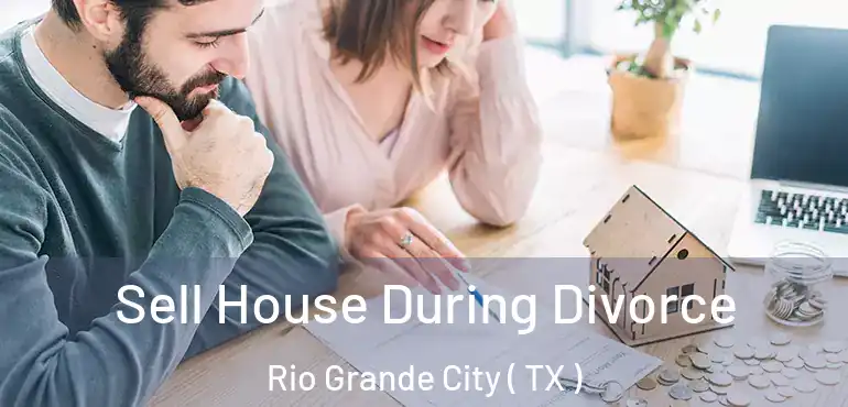  Sell House During Divorce Rio Grande City ( TX )