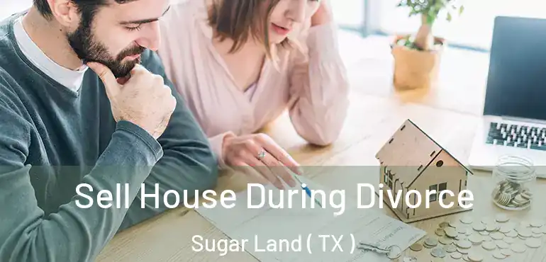  Sell House During Divorce Sugar Land ( TX )