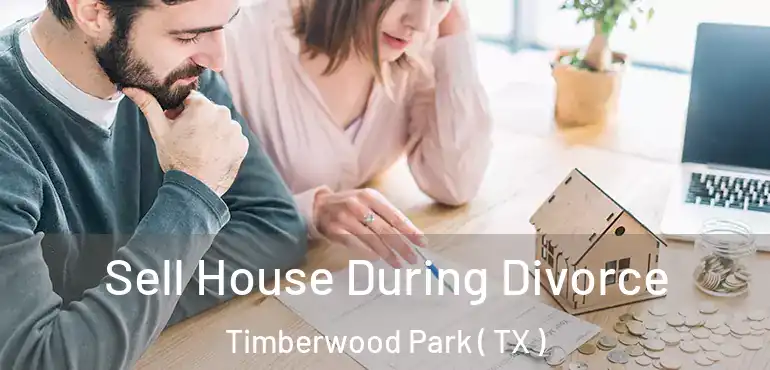  Sell House During Divorce Timberwood Park ( TX )