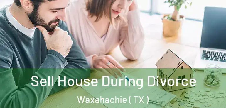  Sell House During Divorce Waxahachie ( TX )