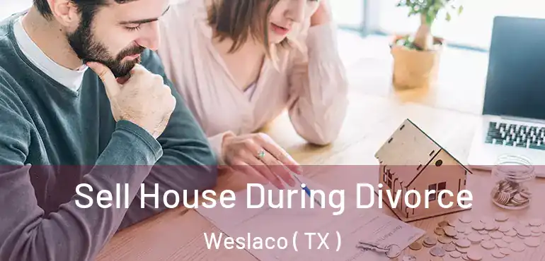  Sell House During Divorce Weslaco ( TX )