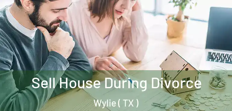  Sell House During Divorce Wylie ( TX )