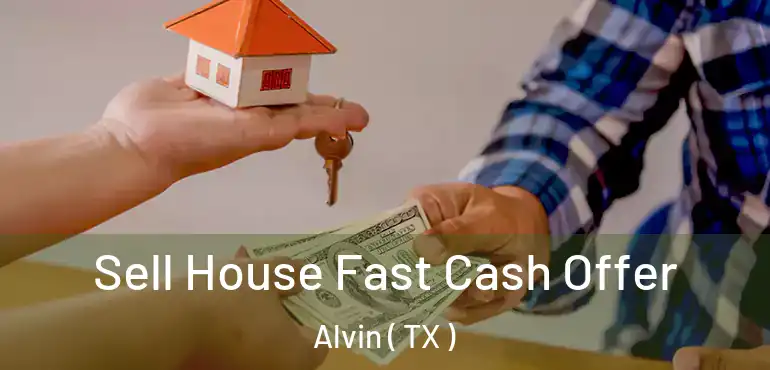  Sell House Fast Cash Offer Alvin ( TX )
