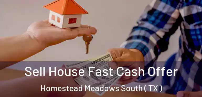  Sell House Fast Cash Offer Homestead Meadows South ( TX )
