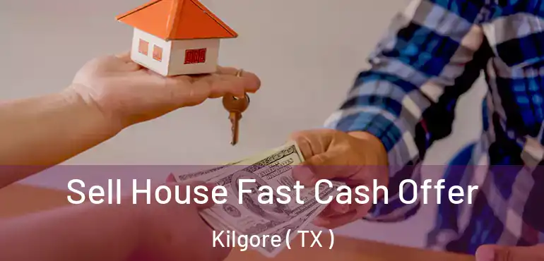  Sell House Fast Cash Offer Kilgore ( TX )