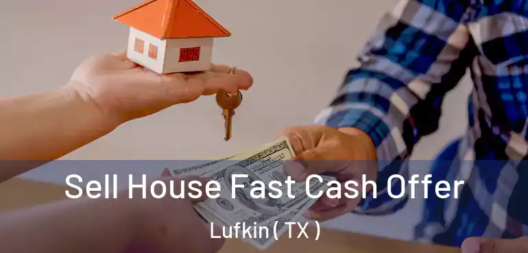  Sell House Fast Cash Offer Lufkin ( TX )
