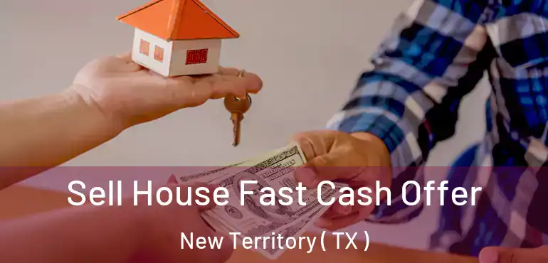  Sell House Fast Cash Offer New Territory ( TX )