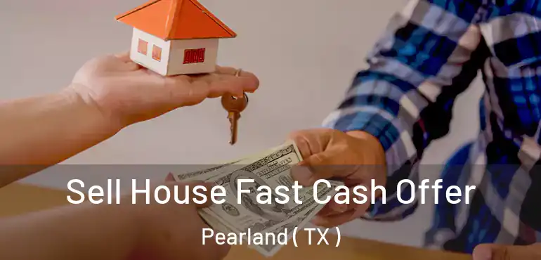  Sell House Fast Cash Offer Pearland ( TX )