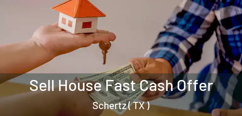  Sell House Fast Cash Offer Schertz ( TX )