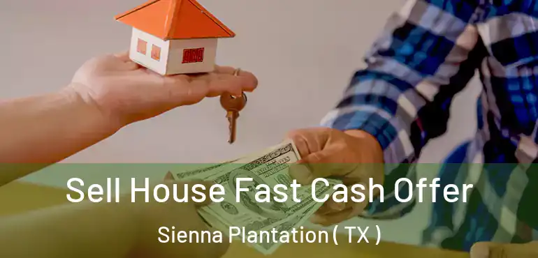  Sell House Fast Cash Offer Sienna Plantation ( TX )