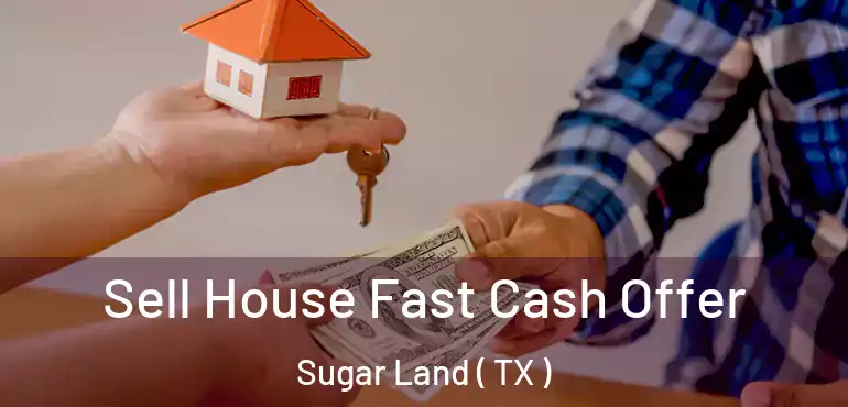  Sell House Fast Cash Offer Sugar Land ( TX )