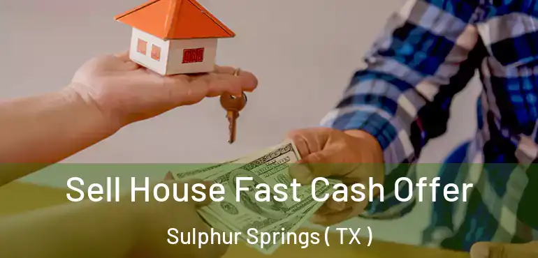  Sell House Fast Cash Offer Sulphur Springs ( TX )