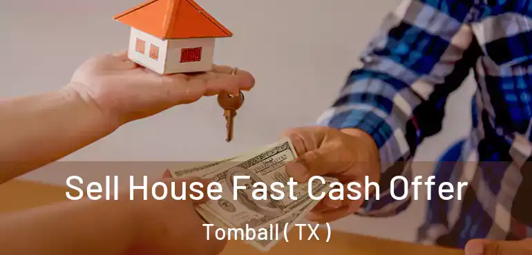  Sell House Fast Cash Offer Tomball ( TX )