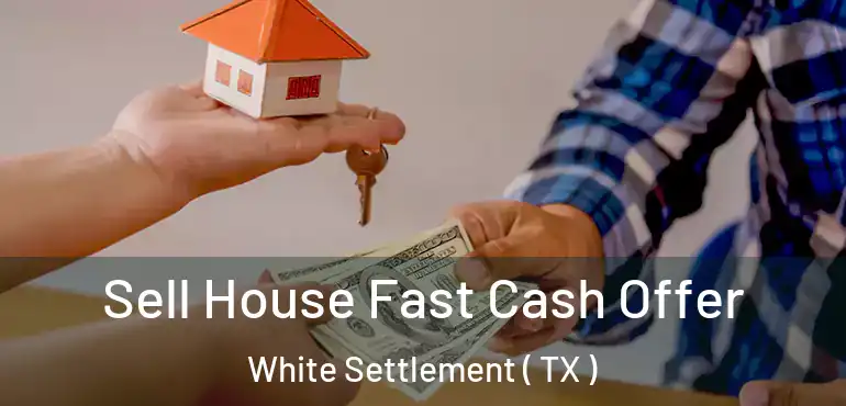  Sell House Fast Cash Offer White Settlement ( TX )