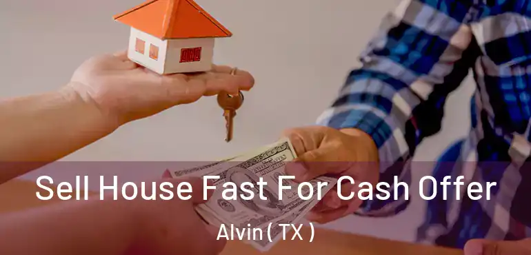  Sell House Fast For Cash Offer Alvin ( TX )