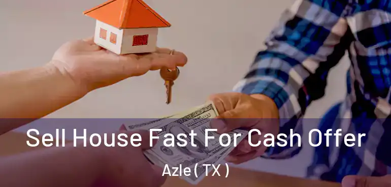  Sell House Fast For Cash Offer Azle ( TX )