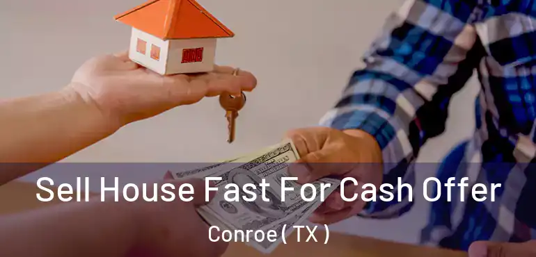  Sell House Fast For Cash Offer Conroe ( TX )